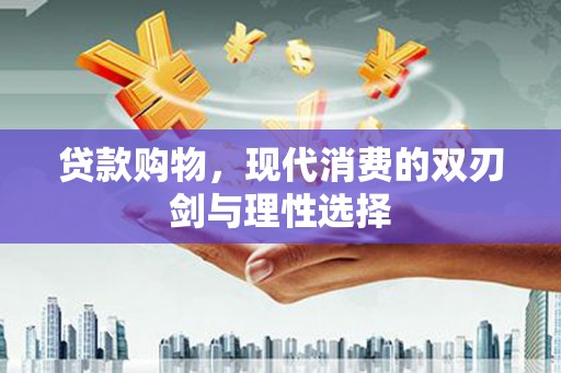 十堰贷款购物，现代消费的双刃剑与理性选择