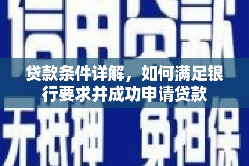 息县贷款条件详解，如何满足银行要求并成功申请贷款