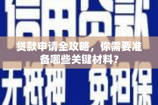 汾阳贷款申请全攻略，你需要准备哪些关键材料？