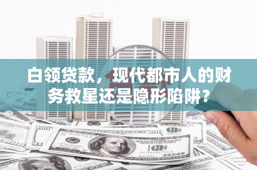 兴山白领贷款，现代都市人的财务救星还是隐形陷阱？