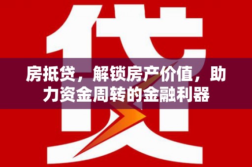 顺平房抵贷，解锁房产价值，助力资金周转的金融利器