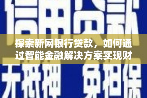 衡阳探索新网银行贷款，如何通过智能金融解决方案实现财富增长