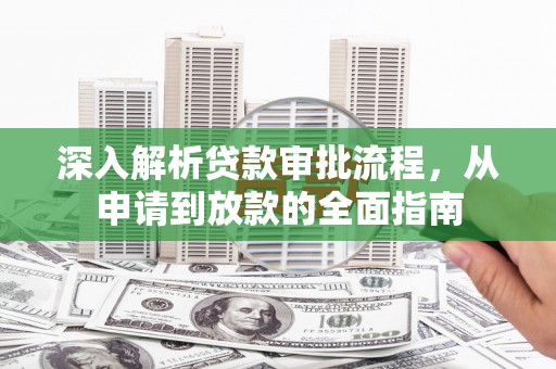 苍溪深入解析贷款审批流程，从申请到放款的全面指南