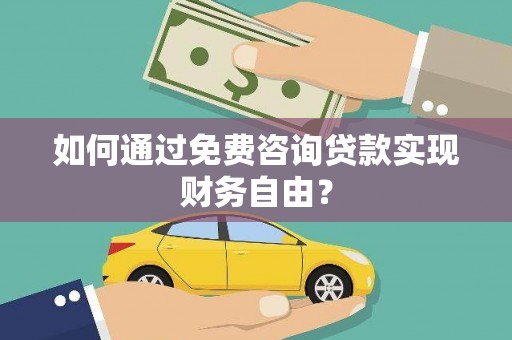 成县如何通过免费咨询贷款实现财务自由？