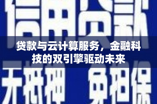 绿春贷款与云计算服务，金融科技的双引擎驱动未来