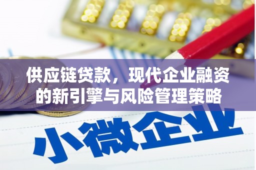 本溪供应链贷款，现代企业融资的新引擎与风险管理策略