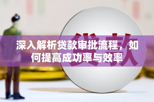 夏县深入解析贷款审批流程，如何提高成功率与效率