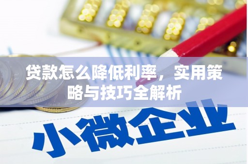 特克斯贷款怎么降低利率，实用策略与技巧全解析