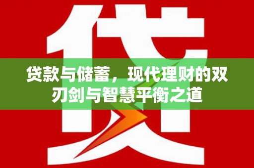 罗山贷款与储蓄，现代理财的双刃剑与智慧平衡之道