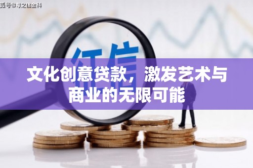 江西文化创意贷款，激发艺术与商业的无限可能