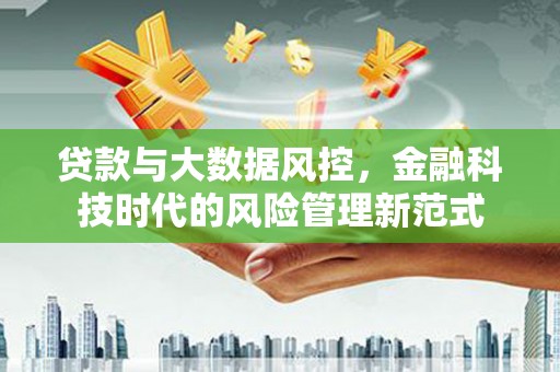 淮阳贷款与大数据风控，金融科技时代的风险管理新范式