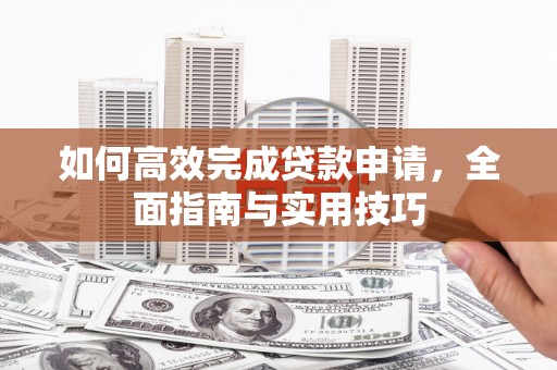 驻马店如何高效完成贷款申请，全面指南与实用技巧