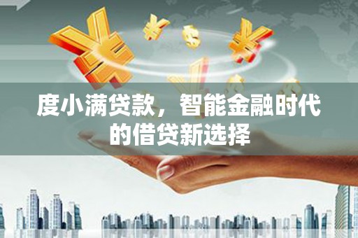 泉山度小满贷款，智能金融时代的借贷新选择
