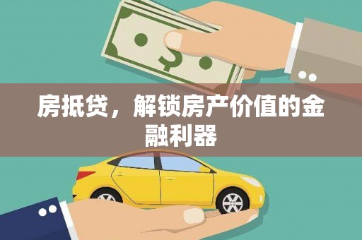 闻喜房抵贷，解锁房产价值的金融利器