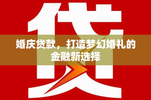 梧州婚庆贷款，打造梦幻婚礼的金融新选择