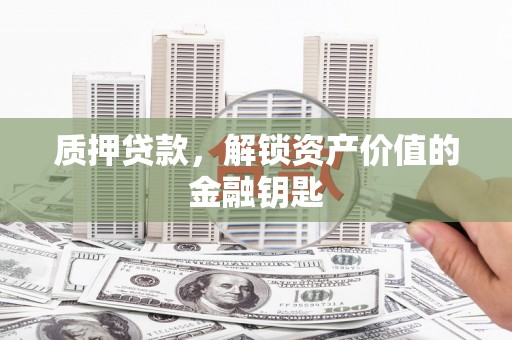 临湘质押贷款，解锁资产价值的金融钥匙