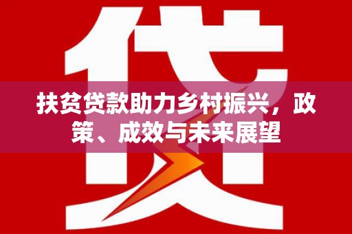 南宫扶贫贷款助力乡村振兴，政策、成效与未来展望