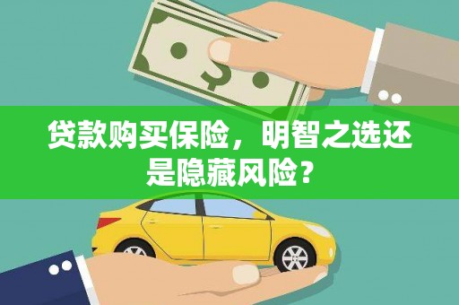 上甘岭贷款购买保险，明智之选还是隐藏风险？