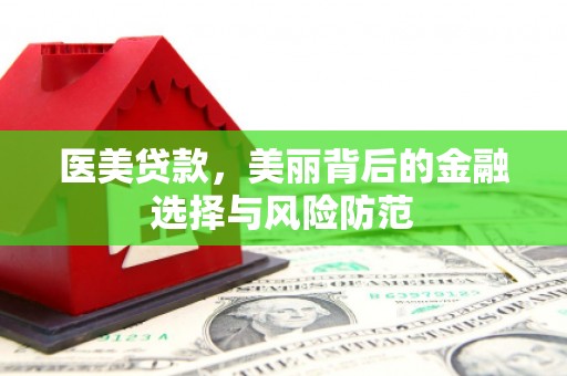 海端医美贷款，美丽背后的金融选择与风险防范