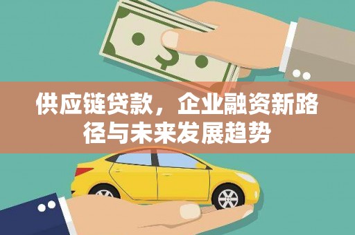 达日供应链贷款，企业融资新路径与未来发展趋势