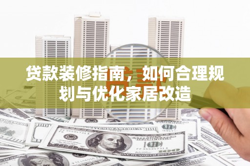 凉山贷款装修指南，如何合理规划与优化家居改造