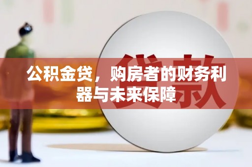 澜沧公积金贷，购房者的财务利器与未来保障