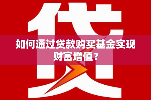五河如何通过贷款购买基金实现财富增值？