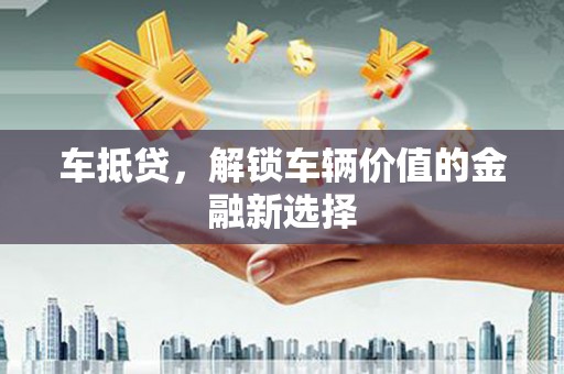 沛县车抵贷，解锁车辆价值的金融新选择