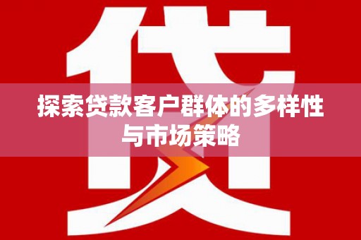 海伦探索贷款客户群体的多样性与市场策略