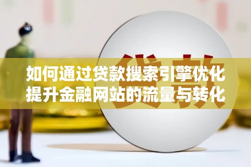 武川如何通过贷款搜索引擎优化提升金融网站的流量与转化率