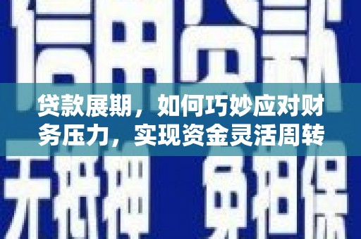 石拐贷款展期，如何巧妙应对财务压力，实现资金灵活周转