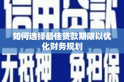 馆陶如何选择最佳贷款期限以优化财务规划