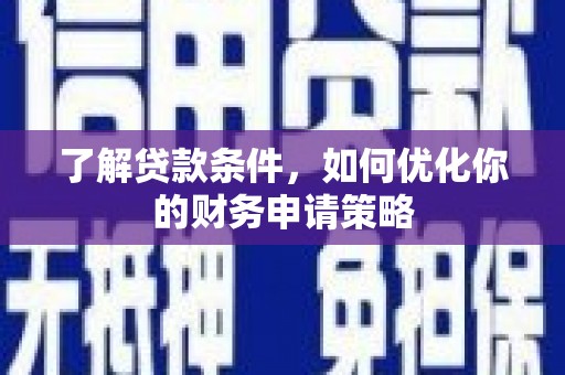 太白了解贷款条件，如何优化你的财务申请策略