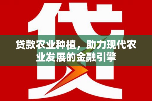 汶川贷款农业种植，助力现代农业发展的金融引擎