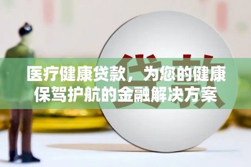 温宿医疗健康贷款，为您的健康保驾护航的金融解决方案