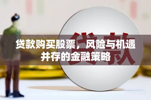 石拐贷款购买股票，风险与机遇并存的金融策略