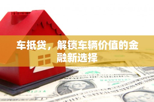 吉木萨尔车抵贷，解锁车辆价值的金融新选择