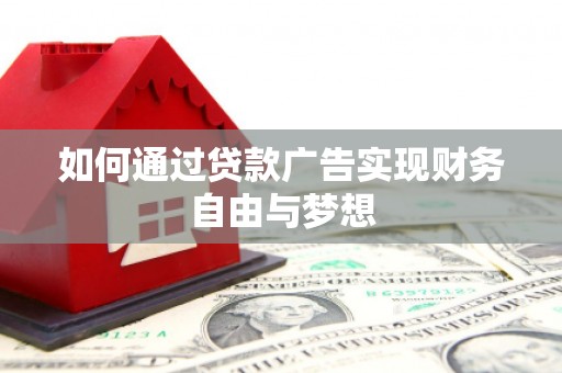 仑背如何通过贷款广告实现财务自由与梦想
