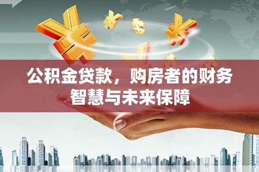 呼伦贝尔公积金贷款，购房者的财务智慧与未来保障
