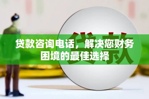 六横贷款咨询电话，解决您财务困境的最佳选择
