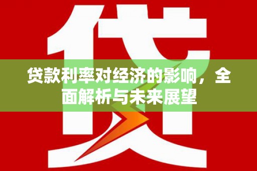 红塔贷款利率对经济的影响，全面解析与未来展望