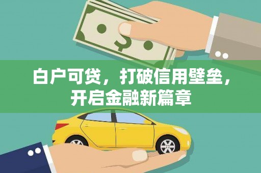 来义白户可贷，打破信用壁垒，开启金融新篇章