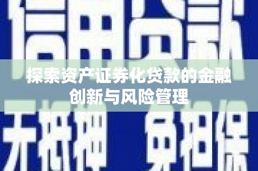 西畴探索资产证券化贷款的金融创新与风险管理
