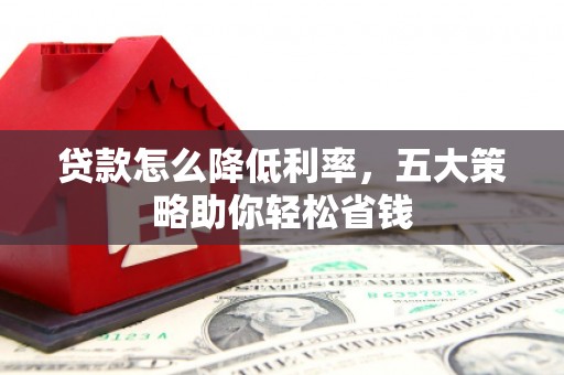 尚义贷款怎么降低利率，五大策略助你轻松省钱