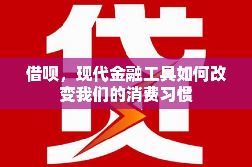 土默特左旗借呗，现代金融工具如何改变我们的消费习惯