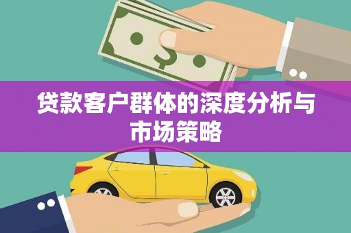 绥滨贷款客户群体的深度分析与市场策略