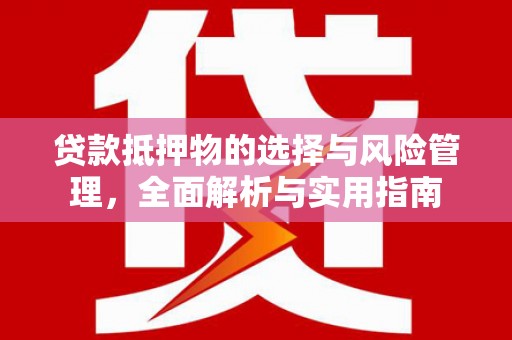 社旗贷款抵押物的选择与风险管理，全面解析与实用指南