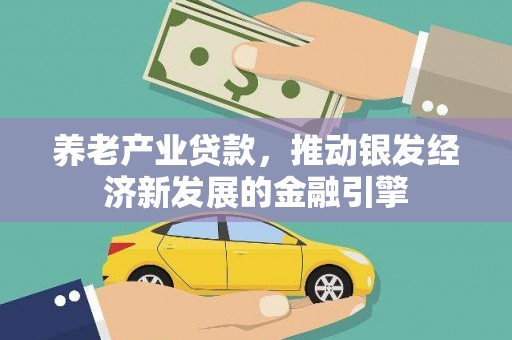 东方养老产业贷款，推动银发经济新发展的金融引擎