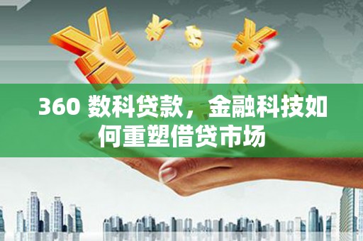 龙游360 数科贷款，金融科技如何重塑借贷市场