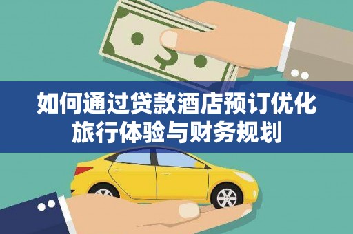 科右中旗如何通过贷款酒店预订优化旅行体验与财务规划